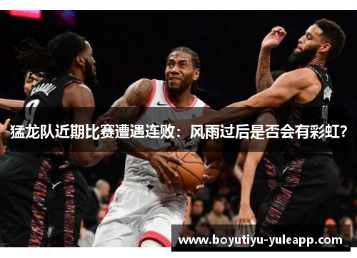 猛龙队近期比赛遭遇连败：风雨过后是否会有彩虹？