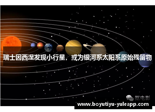 瑞士因西涅发现小行星，或为银河系太阳系原始残留物