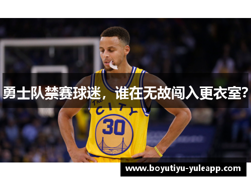 勇士队禁赛球迷，谁在无故闯入更衣室？