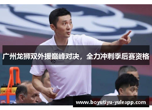 广州龙狮双外援巅峰对决，全力冲刺季后赛资格