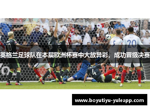 英格兰足球队在本届欧洲杯赛中大放异彩，成功晋级决赛