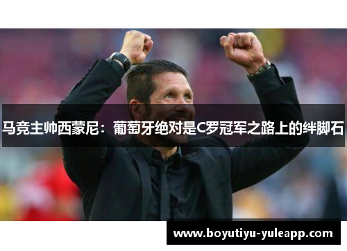 马竞主帅西蒙尼：葡萄牙绝对是C罗冠军之路上的绊脚石