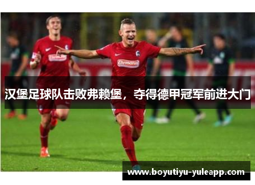汉堡足球队击败弗赖堡，夺得德甲冠军前进大门