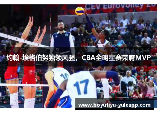 约翰-埃格伯努独领风骚，CBA全明星赛荣膺MVP