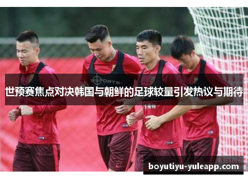 世预赛焦点对决韩国与朝鲜的足球较量引发热议与期待