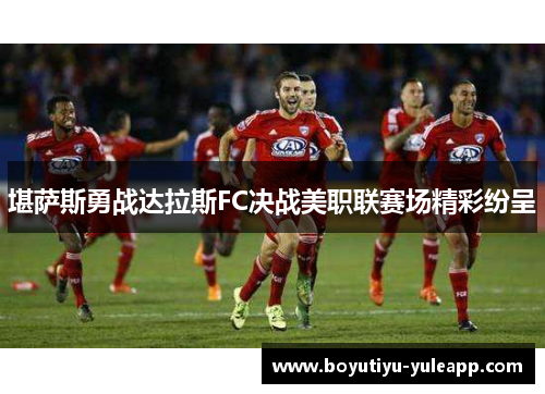 堪萨斯勇战达拉斯FC决战美职联赛场精彩纷呈