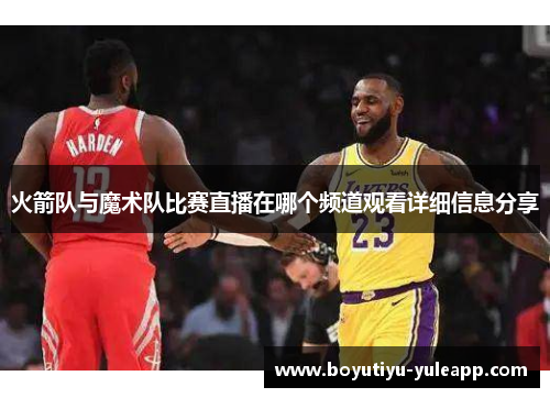 火箭队与魔术队比赛直播在哪个频道观看详细信息分享