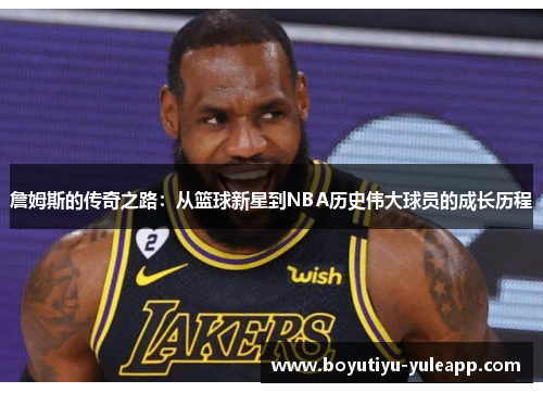 詹姆斯的传奇之路：从篮球新星到NBA历史伟大球员的成长历程
